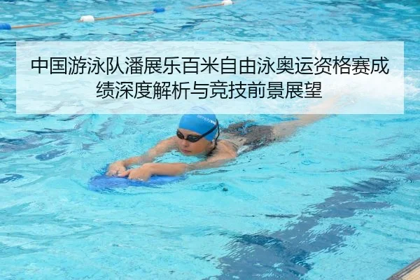 中国游泳队潘展乐百米自由泳奥运资格赛成绩深度解析与竞技前景展望