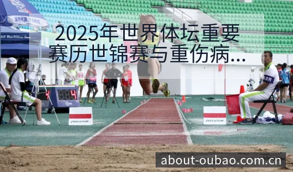 2025年世界体坛重要赛历世锦赛与重伤病恢复影响数据对比 - 欧宝体育APP